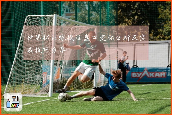 世界杯让球投注盘口变化分析及实战技巧分享