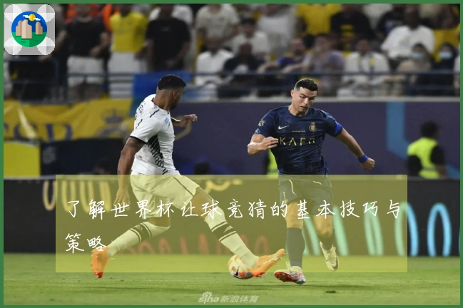 了解世界杯让球竞猜的基本技巧与策略