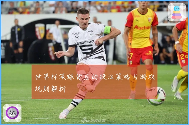 世界杯滚球背后的投注策略与游戏规则解析