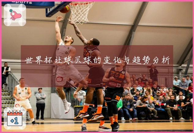 世界杯让球买球的变化与趋势分析