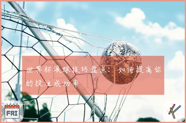 世界杯滚球技巧盘点：如何提高你的投注成功率