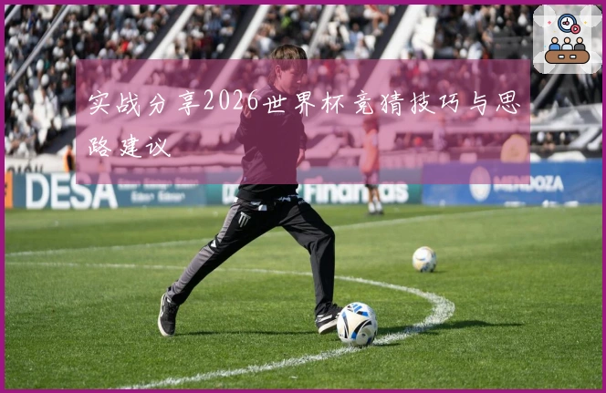 实战分享2026世界杯竞猜技巧与思路建议