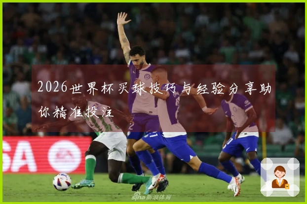 2026世界杯买球技巧与经验分享助你精准投注