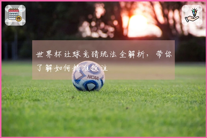世界杯让球竞猜玩法全解析，带你了解如何精准投注