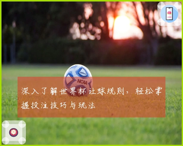 深入了解世界杯让球规则，轻松掌握投注技巧与玩法
