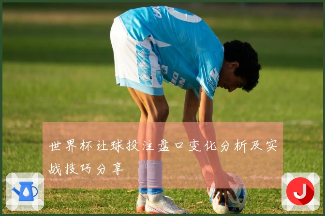 世界杯让球投注盘口变化分析及实战技巧分享