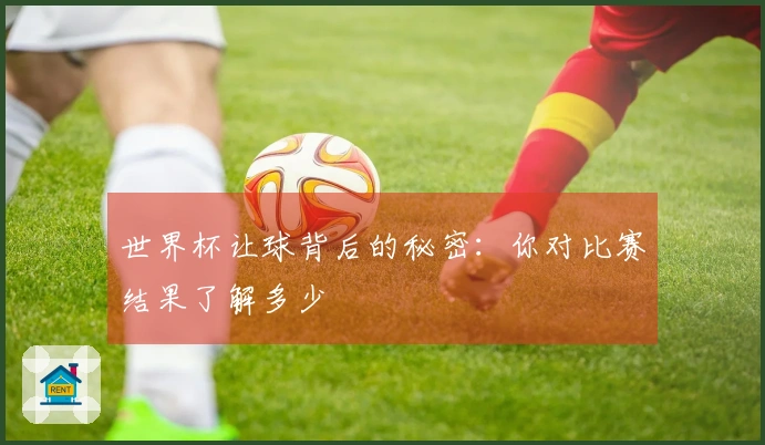 世界杯让球背后的秘密：你对比赛结果了解多少