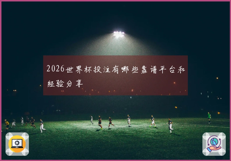 2026世界杯投注有哪些靠谱平台和经验分享