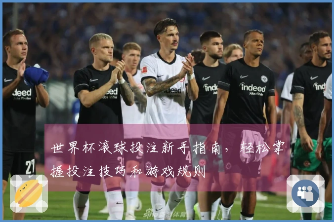 世界杯滚球投注新手指南，轻松掌握投注技巧和游戏规则