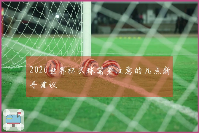 2026世界杯买球需要注意的几点新手建议