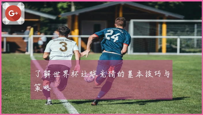 了解世界杯让球竞猜的基本技巧与策略