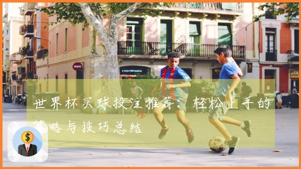 世界杯买球投注推荐：轻松上手的策略与技巧总结
