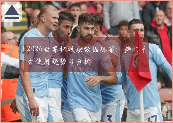 2026世界杯滚动数据观察：热门平台使用趋势与分析