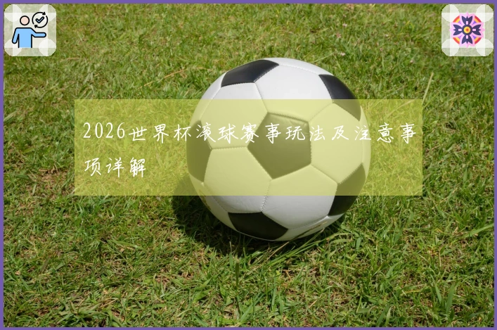 2026世界杯滚球赛事玩法及注意事项详解