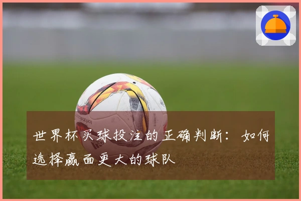 世界杯买球投注的正确判断：如何选择赢面更大的球队