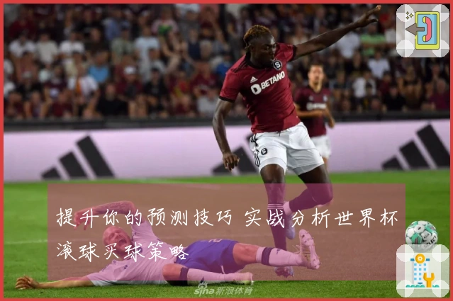 提升你的预测技巧 实战分析世界杯滚球买球策略