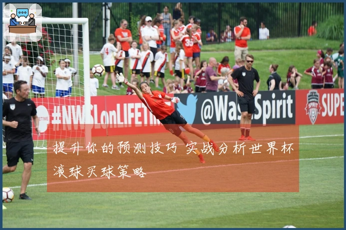 提升你的预测技巧 实战分析世界杯滚球买球策略